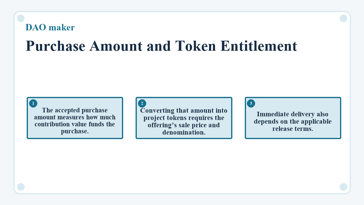 Purchase Amount and Token Entitlement: The accepted purchase amount measures how much contribution value funds the purchase.; Converting that amount into project tokens requires the offering’s sale price and denomination.; Immediate delivery also depends on the applicable release terms.